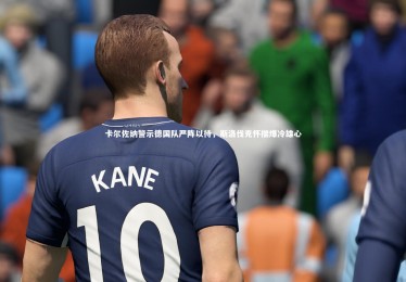 竞技宝app-卡尔佐纳警示德国队严阵以待，斯洛伐克怀揣爆冷雄心