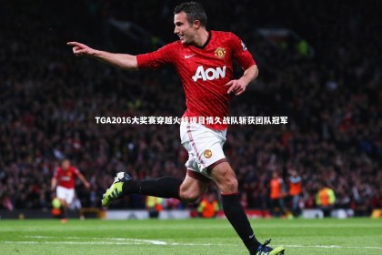 竞技宝入口-TGA2016大奖赛穿越火线项目情久战队斩获团队冠军