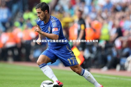 竞技宝app-越南国家队今日集结迎喜讯，政府特事特办全力支持