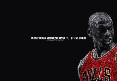 竞技宝官方网站|武磊双响助海港客场2比1胜浙江，积分追平申花