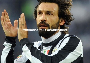 竞技宝官方网站_中超联赛最快4月中旬开赛 苏州或继续承办超级杯