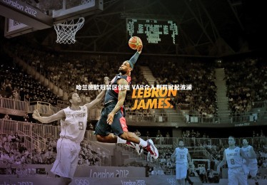 竞技宝入口_哈兰德欧冠禁区倒地 VAR介入判罚掀起波澜