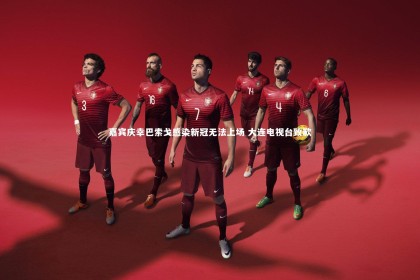 【竞技宝app】嘉宾庆幸巴索戈感染新冠无法上场 大连电视台致歉