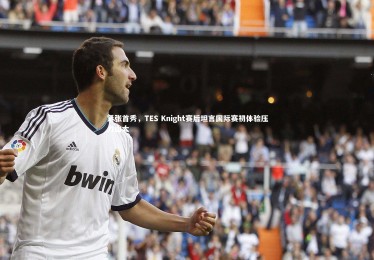 竞技宝官网-紧张首秀，TES Knight赛后坦言国际赛初体验压力山大