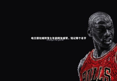 竞技宝官网_哈兰德社媒转发七年前网友盛赞，铭记那个名字